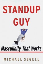 Standup Guy: Masculinity That Works - Michael Segell