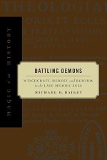 Battling Demons: Witchcraft, Heresy, and Reform in the Late Middle Ages (Magic in History) - Michael D. Bailey