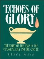 Echoes of Glory: The Story of the Jews in the Classical Era, 350 Bce-750 Ce - Berel Wein