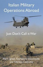 Italian Military Operations Abroad: Just Don't Call it War - Piero Ignazi, Giampiero Giacomello, Fabrizio Coticchia