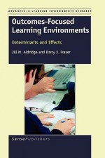 Outcomes-Focused Learning Environments: Determinants and Effects - Jill M. Aldridge, Barry J. Fraser