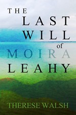 The Last Will of Moira Leahy: a novel - Therese Walsh