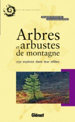 Arbres et arbustes de montagne: 230 espèces dans leur milieu - Collectif, Parc national des Écrins