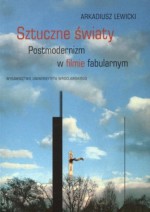 Sztuczne światy. Postmodernizm w filmie fabularnym - Arkadiusz Lewicki