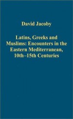 Latins, Greeks and Muslims: Encounters in the Eastern Mediterranean, 10th-15th Centuries - Ashgate Publishing