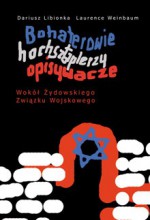 Bohaterowie, hochsztaplerzy, opisywacze. Wokół Żydowskiego Związku Wojskowego - Dariusz Libionka, Laurence Weinbaum