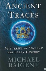 Ancient Traces: Mysteries in Ancient and Early History - Michael Baigent