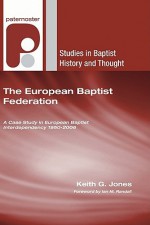 The European Baptist Federation: A Case Study in European Baptist Interdependency 1950-2006 - Keith G. Jones, Ian M. Randall