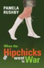 When the Hipchicks Went to War - Pamela Rushby