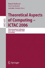 Theoretical Aspects of Computing - Ictac 2006: Third International Colloquium, Tunis, Tunisia, November 20-24, 2006 Proceedings - Kamel Barkaoui, Ana Cavalcanti, Antonio Cerone