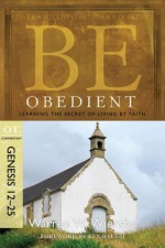 Be Obedient (Genesis 12-25): Learning the Secret of Living by Faith (The BE Series Commentary) - Warren W. Wiersbe