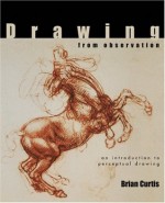 Drawing from Observation: An Introduction to Perceptual Drawing - Brian Curtis