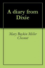 A diary from Dixie - Mary Boykin Miller Chesnut, Isabella D. Martin, Myrta Lockett Avary