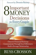 8 Important Money Decisions for Every Couple: *Discover Financial Harmony *Communicate Through Your Differences *Build a Stronger Relationship - Russ Crosson