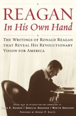 Reagan, In His Own Hand: The Writings of Ronald Reagan that Reveal His Revolutionary Vision for America - Kiron K. Skinner, Martin Anderson, Annelise Anderson, George P. Shultz