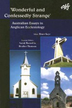 Wonderful and Confessedly Strange: Australian Essays in Anglican Ecclesiology - Bruce Kaye, Heather Thomson, Sarah MacNeil