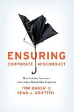 Ensuring Corporate Misconduct: How Liability Insurance Undermines Shareholder Litigation - Tom Baker