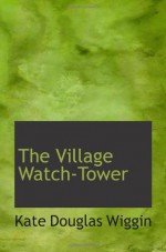 The Village Watch-Tower - Kate Douglas Wiggin