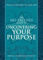 The No Excuses Guide to Uncovering Your Purpose: Finding It, Living It, Loving It - Stacey Demarco, Jade-Sky