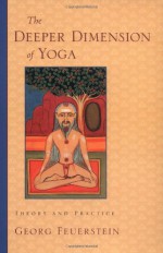 The Deeper Dimension of Yoga: Theory and Practice - Georg Feuerstein