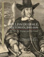 William Dugdale, Historian, 1605-1686: His Life, His Writings and His County - Christopher Dyer, Catherine Richardson