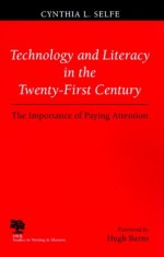 Technology and Literacy in the 21st Century: The Importance of Paying Attention (Studies in Writing and Rhetoric) - Cynthia L. Selfe, Hugh Burns