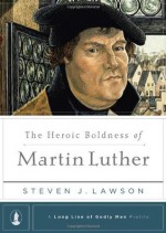 The Heroic Boldness of Martin Luther: 5 (A Long Line of Godly Men Series) - Lawson, Steven