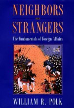 Neighbors and Strangers: The Fundamentals of Foreign Affairs - William R. Polk