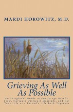 Grieving as Well as Possible: An Insightful Guide to Encourage Grief's Flow, Navigate Difficult Moments, and Put Your Life or a Friend's Life Back T - Mardi J. Horowitz