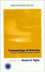 Traumatology of grieving: Conceptual, theoretical, and treatment foundations (Series in Trauma and Loss) - Charles Figley