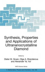 Synthesis, Properties and Applications of Ultrananocrystalline Diamond: Proceedings of the NATO Arw on Synthesis, Properties and Applications of Ultrananocrystalline Diamond, St. Petersburg, Russia, from 7 to 10 June 2004. - Dieter Gruen, Olga Shenderova, Alexander Vul'