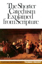 The Shorter Catechism Explained from Scripture (Puritan Paperbacks) - Thomas Vincent