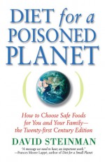 Diet for a Poisoned Planet: How to Choose Safe Foods for You and Your Family - The Twenty-first Century Edition - David Steinman