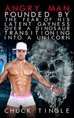 Angry Man Pounded By The Fear Of His Latent Gayness Over A Dinosaur Transitioning Into A Unicorn - Chuck Tingle