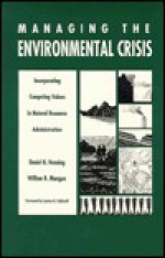 Managing the Environmental Crisis: Incorporating Competing Values in Natural Resource Administration - Daniel H. Henning, William R. Mangun, Lynton Keith Caldwell