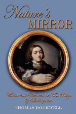 Nature's Mirror: Theme and Structure in Ten Plays by Shakespeare - Thomas Rockwell