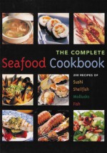 Seafood Cookbook (The): 200 Recipes for Sushi, Shellfish, Mollusks & Fish - Richard Carroll