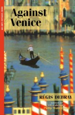 Against Venice (Anti-Voyages Series, #1) - Régis Debray