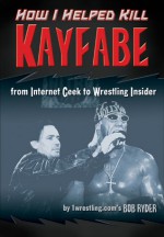 How I Helped Kill Kayfabe: From Internet Geek To Wrestling Insider - Bob Ryder