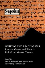 Writing and Reading War: Rhetoric, Gender, and Ethics in Biblical and Modern Contexts - Brad E. Kelle