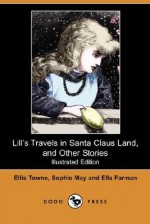 Lill's Travels in Santa Claus Land, and Other Stories (Illustrated Edition) (Dodo Press) - Ella Farman, Sophie May, Ellis Towne