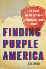 Finding Purple America: The South and the Future of American Cultural Studies - Jon Smith