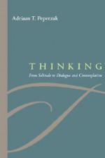 Thinking: From Solitude to Dialogue and Contemplation - Adriaan T. Peperzak