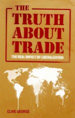 The Truth about Trade: The Real Impact of Liberalization - Clive George