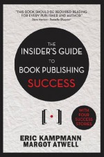 The Insider's Guide to Book Publishing Success - Eric Kampmann, Margot Atwell