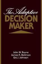 The Adaptive Decision Maker - John W. Payne