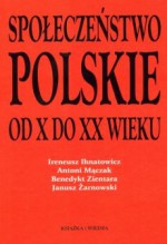 Społeczeństwo polskie od X do XX wieku - Benedykt Zientara, Antoni Mączak, Janusz Żarnowski, Ireneusz Ihnatowicz