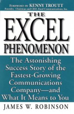 Excel Phenomenon: The Astonishing Success Story of the Fastest-Growing Communications Company -- and What It Means to You - James W. Robinson