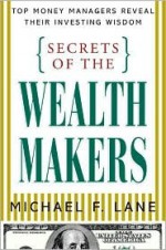 Secrets of the Wealth Makers: Top Money Managers Reveal Their Investing Wisdom - Michael F. Lane