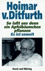 So laßt uns denn ein Apfelbäumchen pflanzen, Es ist soweit - Hoimar von Ditfurth